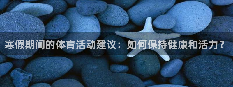 三亿体育：寒假期间的体育活动建议：如何保持健康和活力？