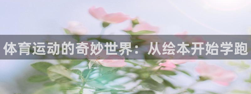 三亿体育：体育运动的奇妙世界：从绘本开始学跑