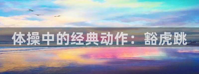 三亿体育网页版：体操中的经典动作：豁虎跳