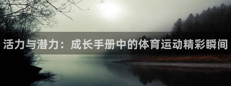 三亿体育网：活力与潜力：成长手册中的体育运动精彩瞬间